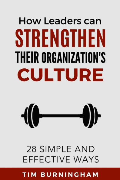 How Leaders Can Strengthen Their Organization's Culture: 28 Simple and Effective Ways