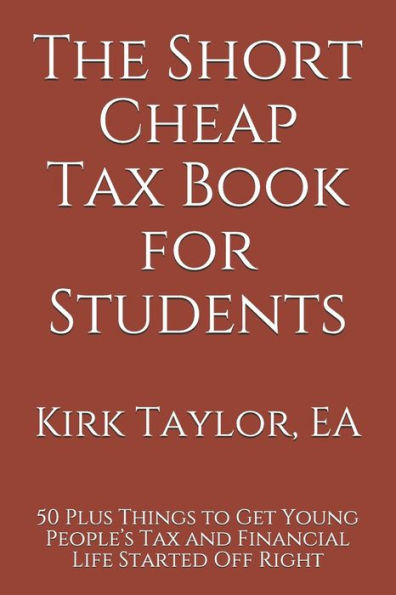 The Short Cheap Tax Book For Students : 50 Plus Things To Get Young People's Tax And Financial Life Started Off Right