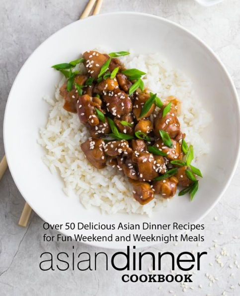 Asian Dinner Cookbook: Over 50 Delicious Asian Dinner Recipes for Fun Weekend and Weeknight Meals (2nd Edition)