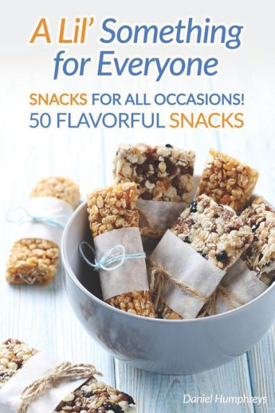 A Lil' Something for Everyone: Snacks for all Occasions! 50 Flavorful Snacks