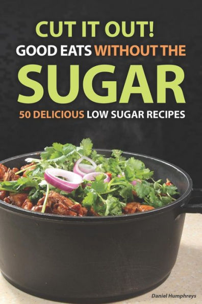 Cut It Out! Good Eats without the Sugar: 50 Delicious Low Sugar Recipes