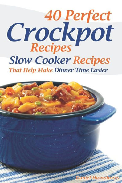 40 Perfect Crockpot Recipes: Slow Cooker Recipes That Help Make Dinner Time Easier