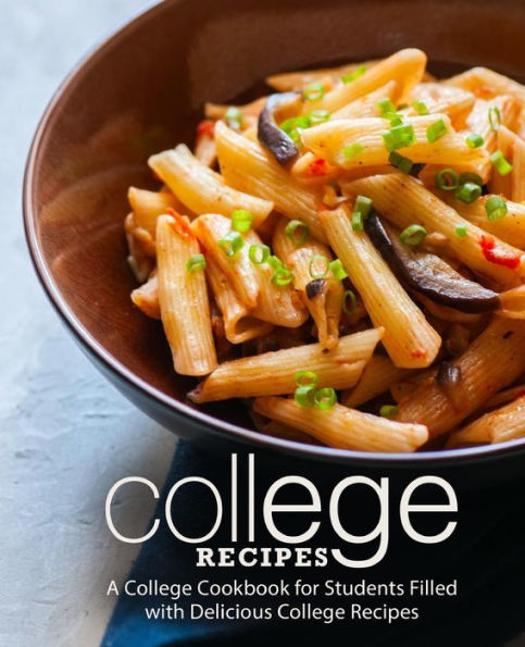 College Recipes: A College Cookbook for Students Filled with Delicious College Recipes (2nd Edition)