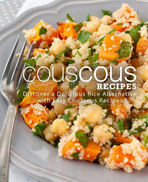 Couscous Recipes: Discover Delicious Rice Alternative with Easy Couscous Recipes (2nd Edition)