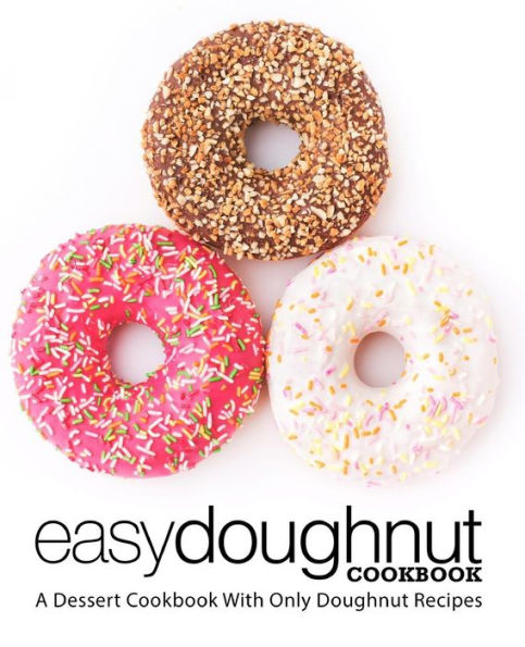 Easy Doughnut Cookbook: A Dessert Cookbook With Only Doughnut Recipes (2nd Edition)