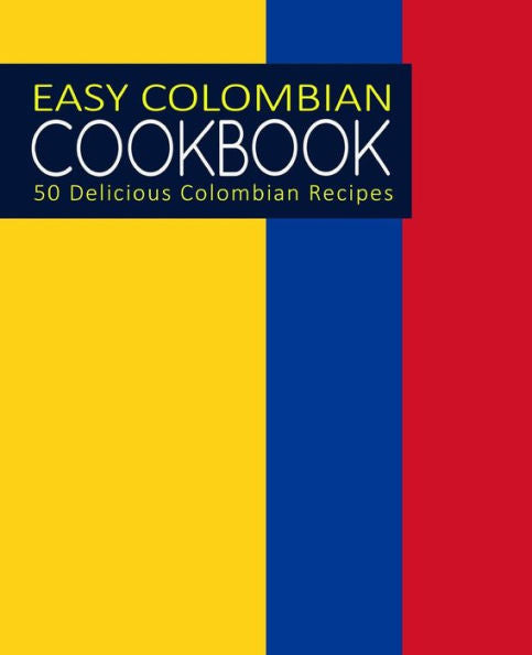 Easy Colombian Cookbook: 50 Delicious Colombian Recipes (2nd Edition)