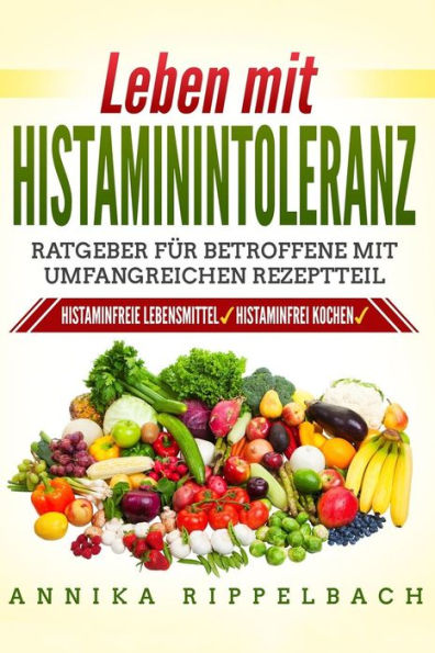 Leben mit Histaminintoleranz:: Histaminfreie Lebensmittel, histaminarm kochen. Ratgeber für Betroffene mit umfangreichen Rezeptteil (German Edition)