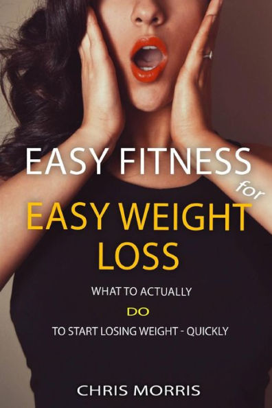 Easy Fitness for Easy Weight Loss: What To Actually DO To Start Losing Weight Quickly