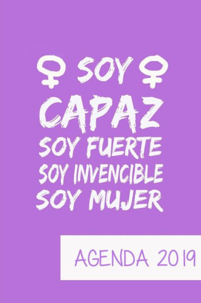 Agenda 2019 Soy Capaz Soy Fuerte Soy Invencible Soy Mujer: Agenda Mensual y Semanal + Organizador I Cubierta con tema de Feminista I Enero 2019 a Diciembre 2019 6 x 9in (Spanish Edition)