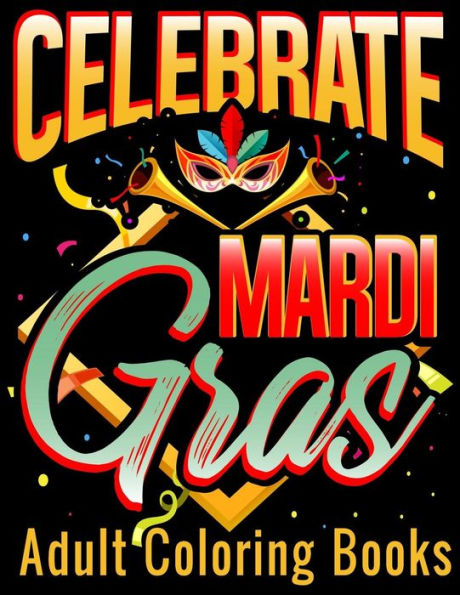 Celebrate Mardi Gras Adult Coloring Books: Coloring Book With Carnival and Venetian Mask Art Drawings (Mardi Gras Celebration Coloring Book Gifts)