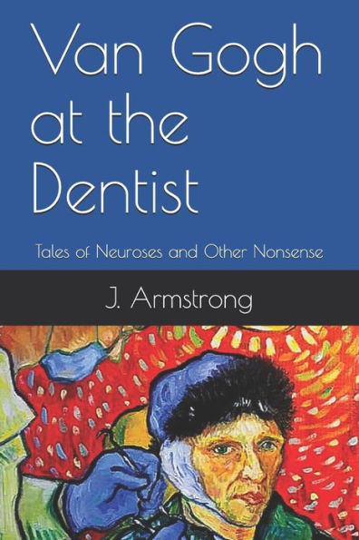 Van Gogh At The Dentist: Tales Of Neuroses And Other Nonsense