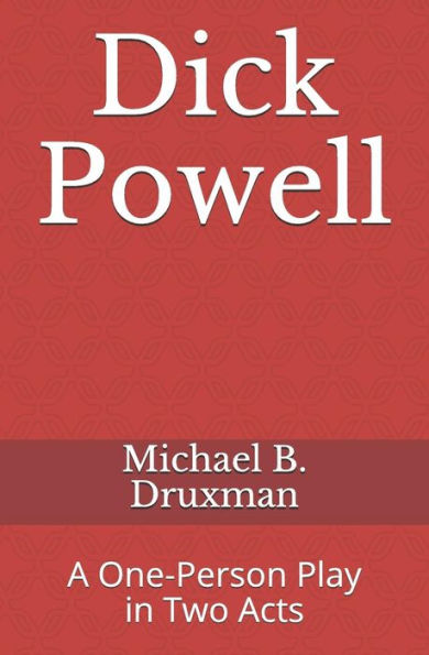 Dick Powell: A One-Person Play in Two Acts (The Hollywood Legends)