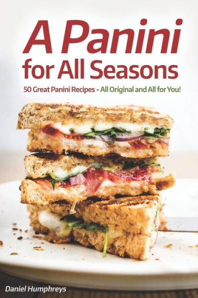 A Panini for All Seasons: 50 Great Panini Recipes - All Original and All for You!