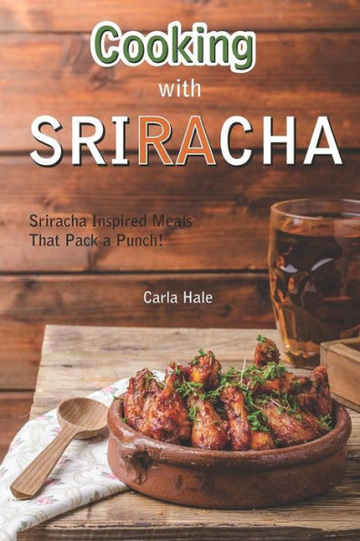 Cooking with Sriracha: Sriracha Inspired Meals That Pack a Punch!