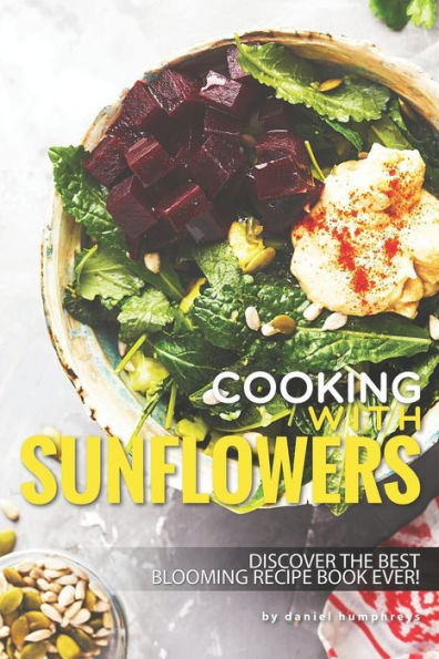 Cocinar con girasoles: ¡descubra el mejor libro de recetas florecientes de todos los tiempos!