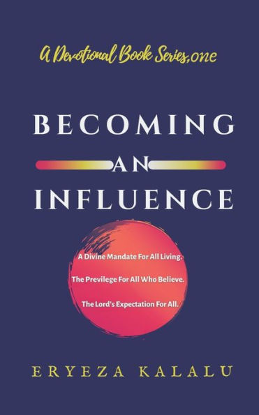 BECOMING AN INFLUENCE: A Divine Mandate For All Living. The Privilege Of All Who Believe. The Lord�s Expectation For All. (Devotional Book Series)