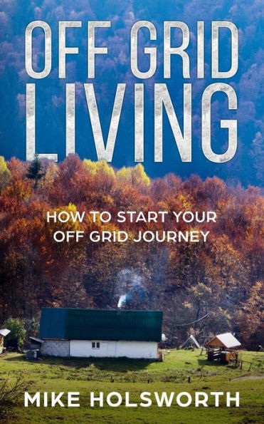 Off Grid Living : How To Start Your Off Grid Journey