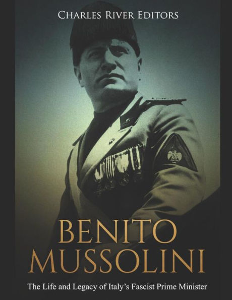 Benito Mussolini: The Life and Legacy of Italy�s Fascist Prime Minister