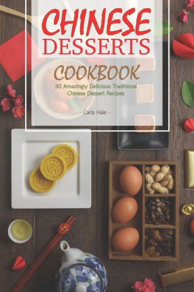 Chinese Desserts Cookbook: 30 Amazingly Delicious Traditional Chinese Dessert Recipes