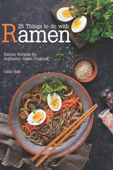 25 Things to do with Ramen: Ramen Recipes for Authentic Asian Cooking