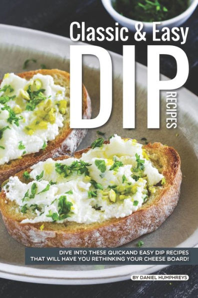 Classic Easy Dip Recipes: Dive into These Quick and Easy Dip Recipes That Will Have You Rethinking Your Cheese Board!