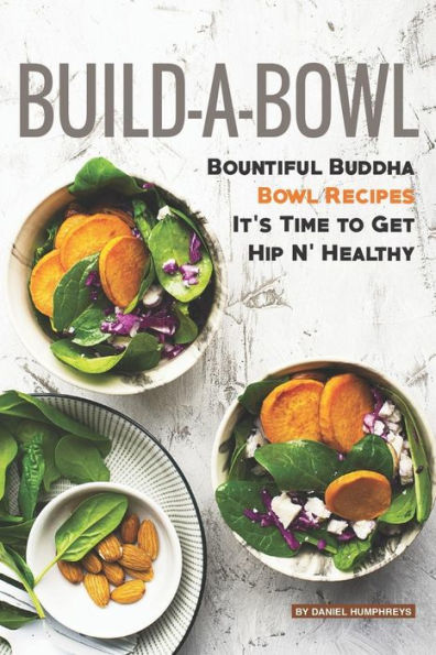 Build-A-Bowl: Bountiful Buddha Bowl Recipes � It's Time to Get Hip N' Healthy