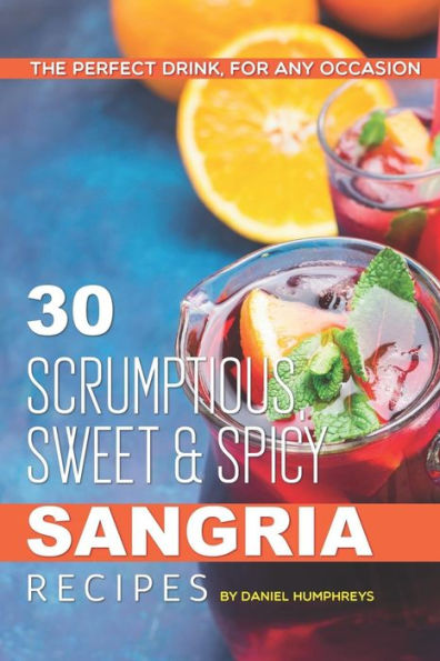 30 Scrumptious, Sweet Spicy Sangria Recipes: The Perfect Drink, For Any Occasion