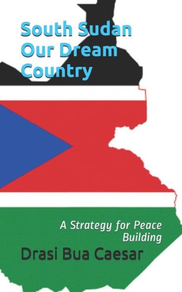 South Sudan Our Dream Country : A Strategy For Peace Building