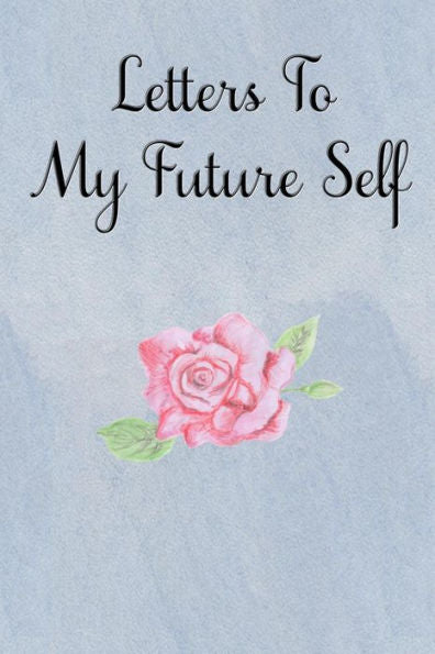 Letters To My Future Self : Visualize Your Future Thoughts, Goals And Dreams