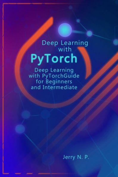 Deep Learning with PyTorch: Guide for Beginners and Intermediate