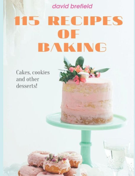 115 recipes of baking: The most delicious baking recipes. Cakes, cookies and other desserts. Easy to prepare. (A series of cookbooks)