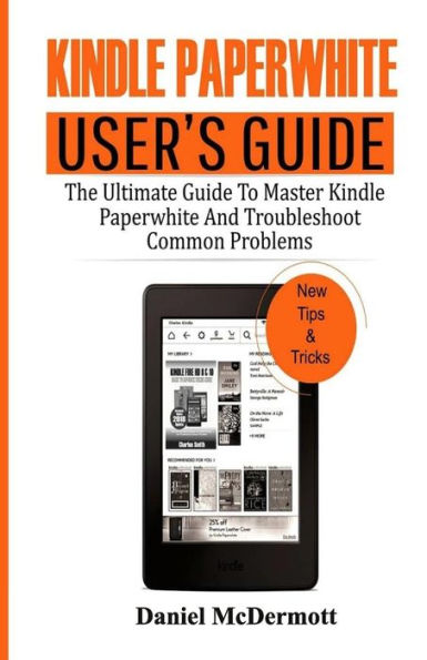 KINDLE PAPERWHITE USER's GUIDE: The Ultimate Guide to Master Kindle Paperwhite And Troubleshoot Common Problems