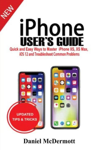 iPhone User's Guide: Quick and Easy Ways to Master iPhone XS, XS Max, iOS 12 and Troubleshoot Common Problems