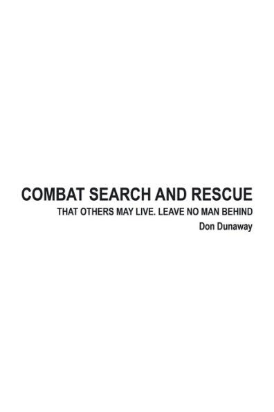 COMBAT SEARCH and RESCUE: THAT OTHERS MAY LIVE. LEAVE NO MAN BEHIND