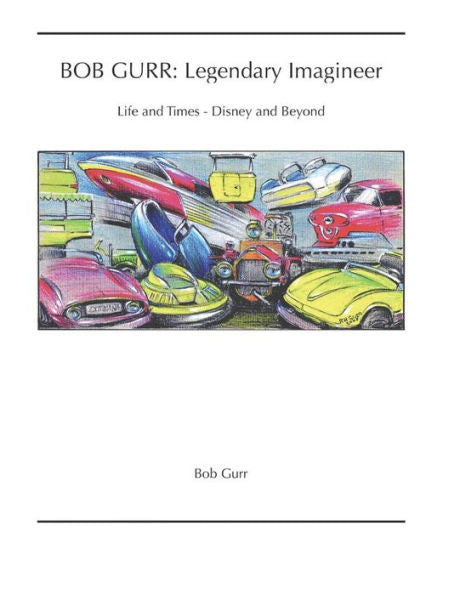 Bob Gurr : Legendary Imagineer: Life and Times - Disney and Beyond