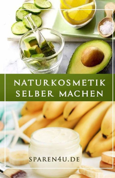 Naturkosmetik Rezepte: Über 50 Einfache Naturkosmetik Rezepte Ohne Chemie