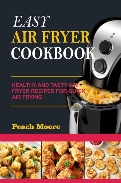 Easy Air Fryer Cookbook: Healthy and Tasty Air Fryer Recipes for Quick Air Frying