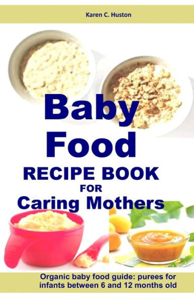 Baby Food Recipe Book For Caring Mothers: Baby food guide for infants between 6 and 12 months