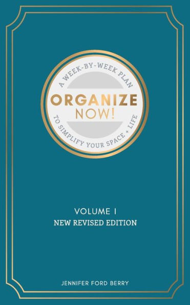 Organize Now: A Week-By-Week Guide To Simplify Your Space And Your Life