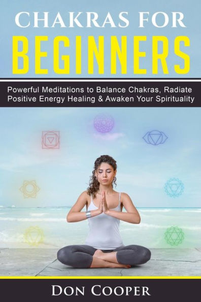 Chakras for Beginners: Powerful Meditations to Balance Chakras, Radiate Positive Energy Healing & Awaken Your Spirituality (Chakra Meditation, 7 Chakras, Chakra Healing, Self-Healing)