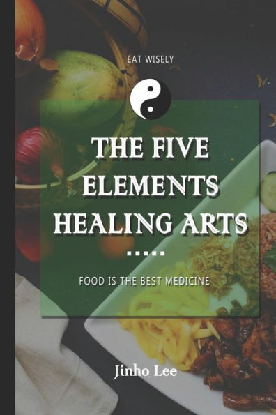 The Five Elements Healing Arts : Food Is The Best Medicine