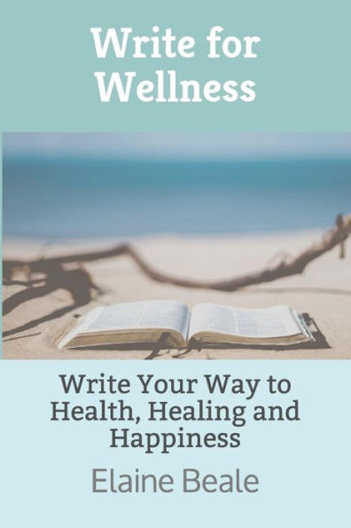 Write For Wellness: Write Your Way To Health, Healing And Happiness