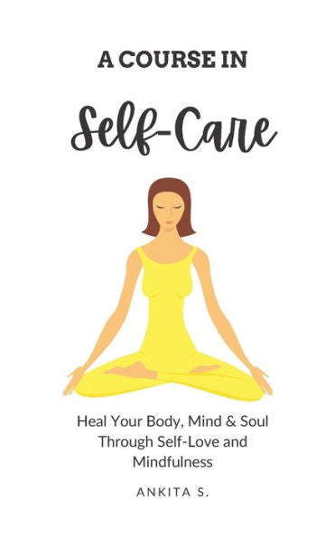 Self-Care: A Course In Self-Care: Heal Your Body, Mind & Soul Through Self-Love And Mindfulness