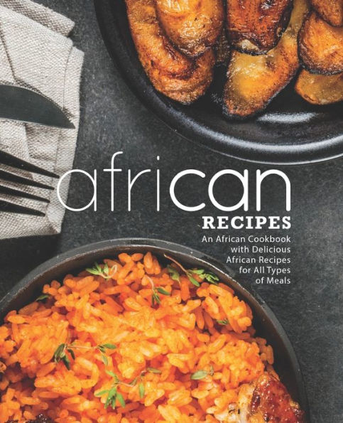 Recetas africanas: un libro de cocina africano con deliciosas recetas africanas para todo tipo de comidas (segunda edición)