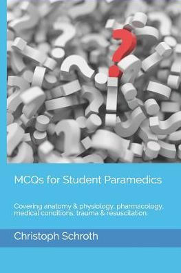 Mcqs For Student Paramedics: Covering Anatomy & Physiology, Pharmacology, Medical Conditions, Trauma & Resuscitation.