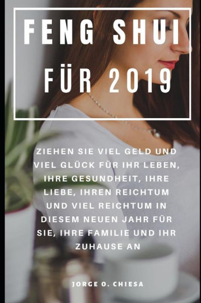 Feng Shui für 2019 : Ziehen Sie viel Geld und viel Glück für Ihr Leben, Ihre Gesundheit, Ihre Liebe, Ihren Reichtum und viel Reichtum in diesem neuen ... Familie und Ihr Zuhause an (German Edition)