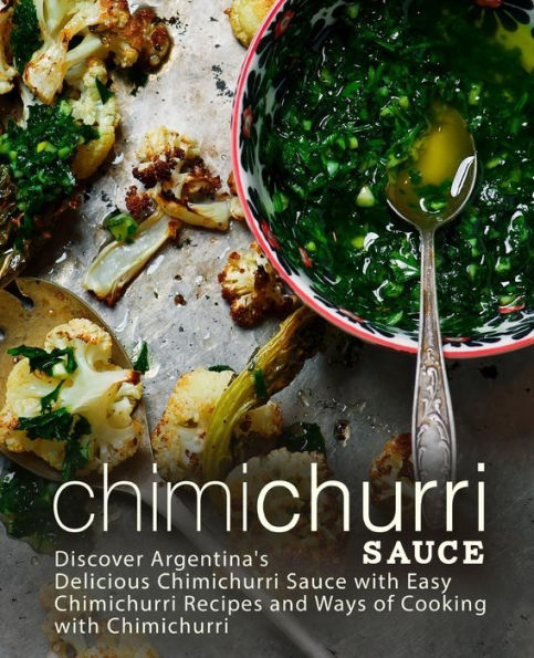 Salsa Chimichurri: Descubre la Deliciosa Salsa Chimichurri Argentina con Recetas Fáciles de Chimichurri y Formas de Cocinar con Chimichurri (2da Edición)