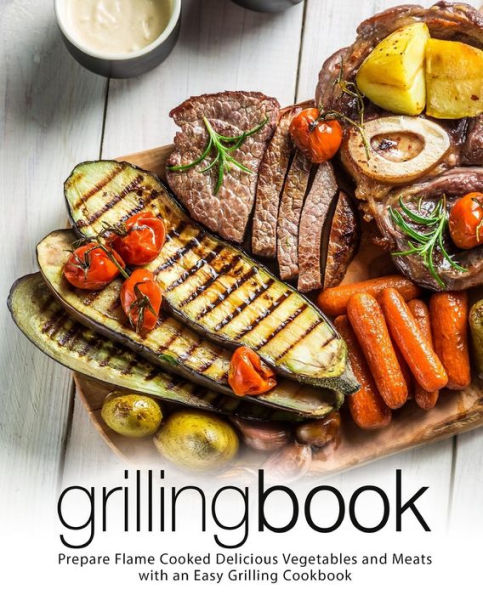 Grilling Book: Prepare Flame Cooked Delicious Vegetables and Meats with an Easy Grilling Cookbook (2nd Edition)