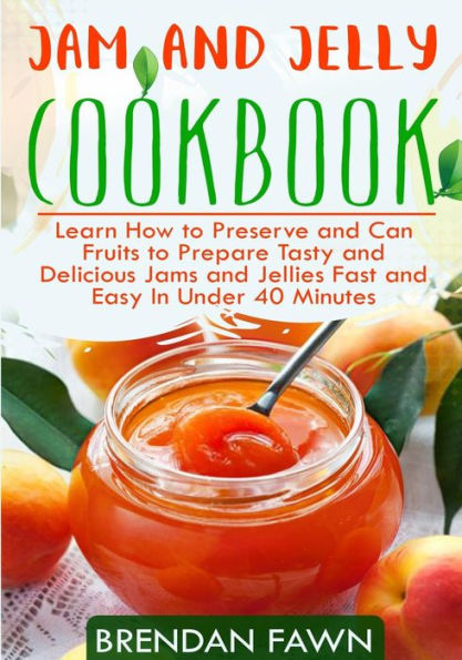 Jam and Jelly Cookbook: Learn How to Preserve and Can Fruits to Prepare Tasty and Delicious Jams and Jellies Fast and Easy In Under 40 Minutes (Sunny Harvest in Jars) - 9781797876610