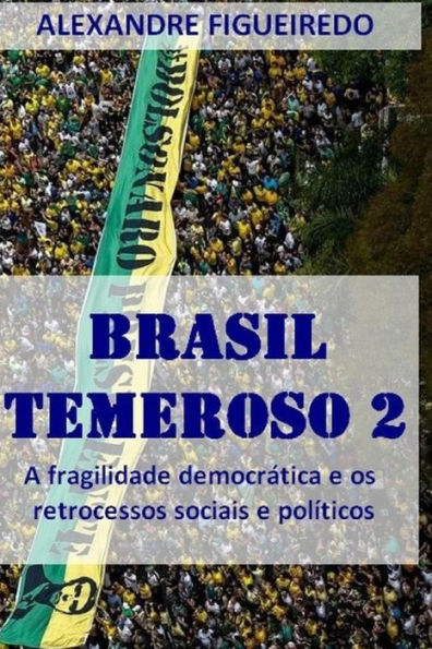 Brasil Temeroso 2: A fragilidade democr�tica e os retrocessos sociais e pol�ticos (Portuguese Edition)